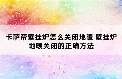 卡萨帝壁挂炉怎么关闭地暖 壁挂炉地暖关闭的正确方法